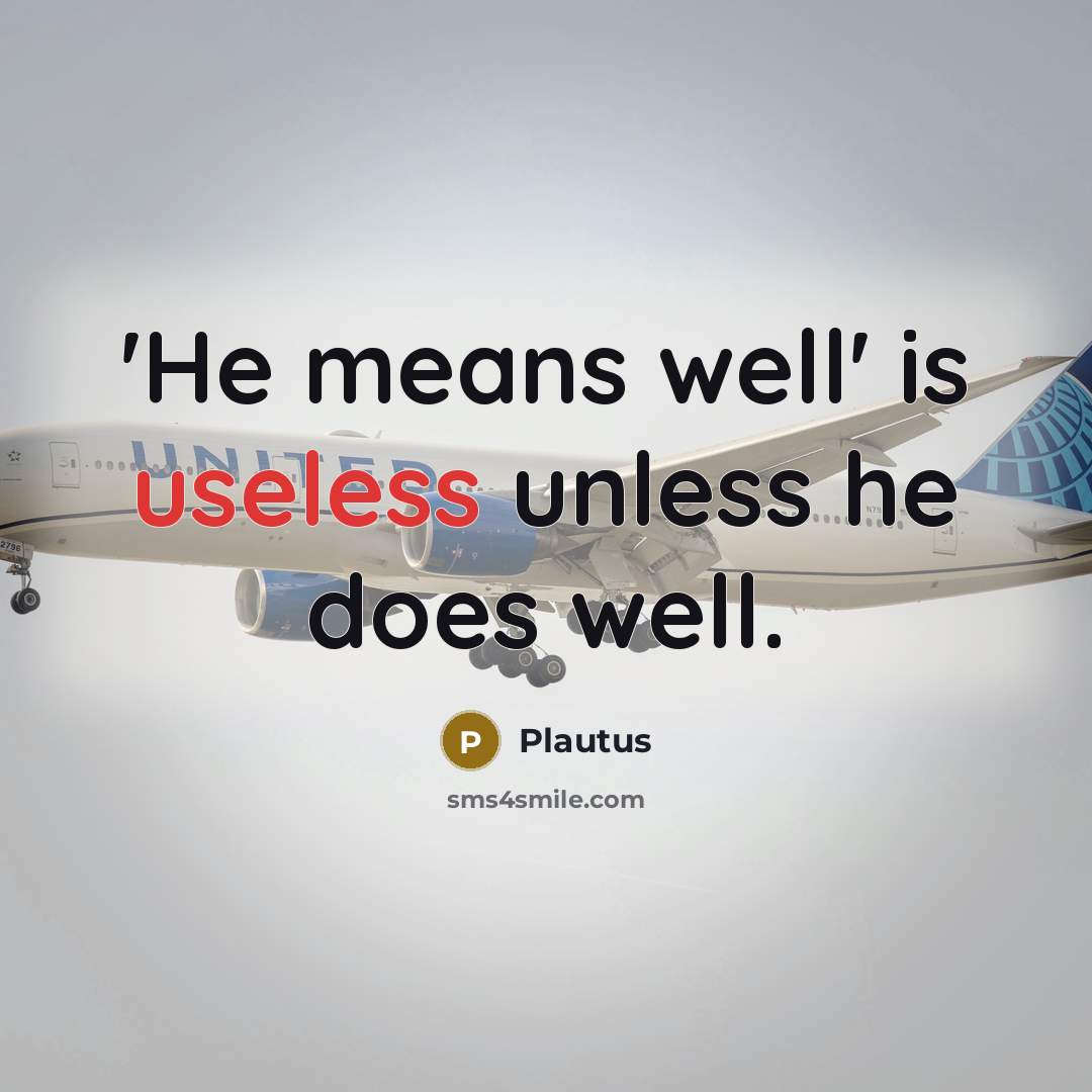 “'He means well' is useless unless he does well.” quote by Plautus