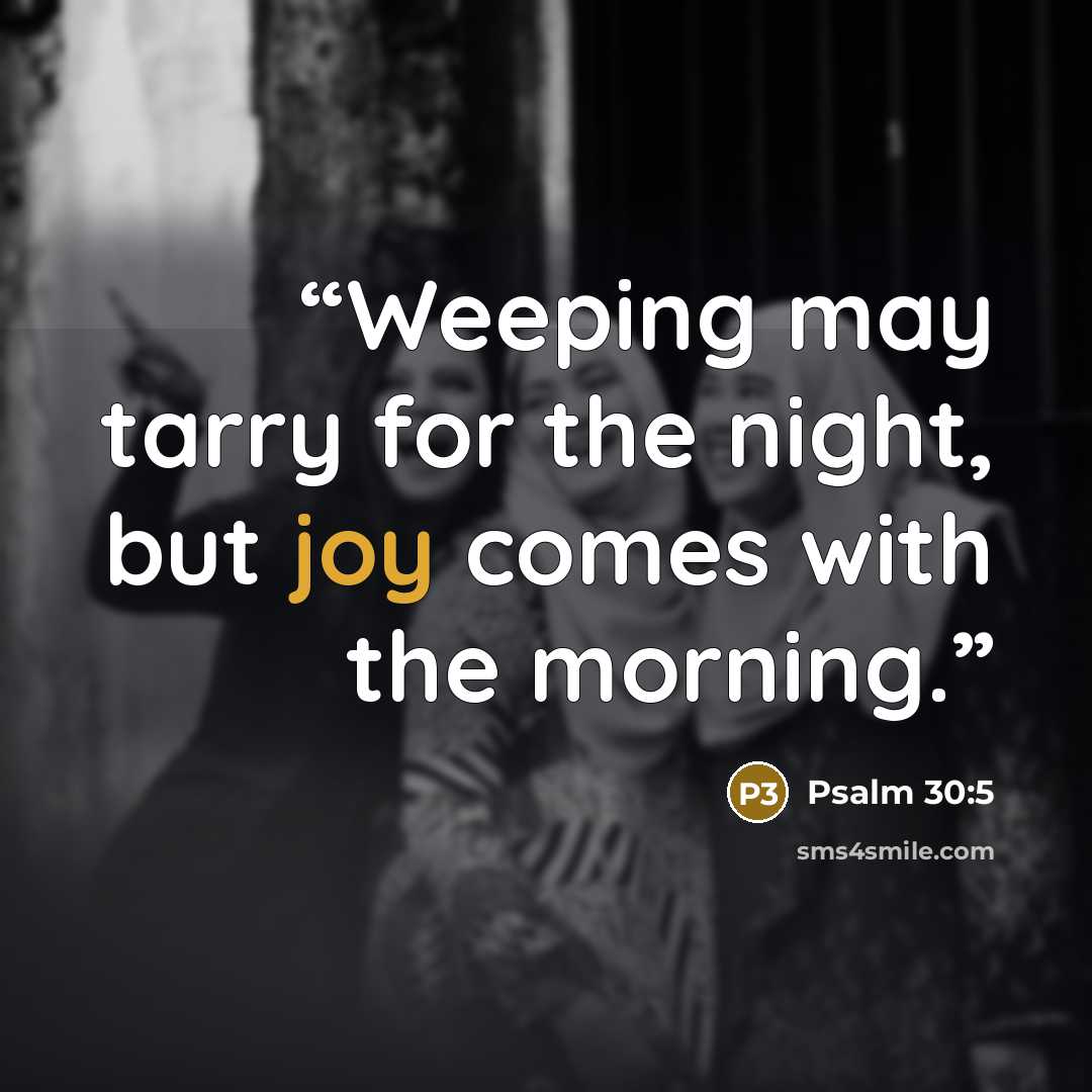 “Weeping may tarry for the night, but joy comes with the morning.” quote by Psalm 30:5