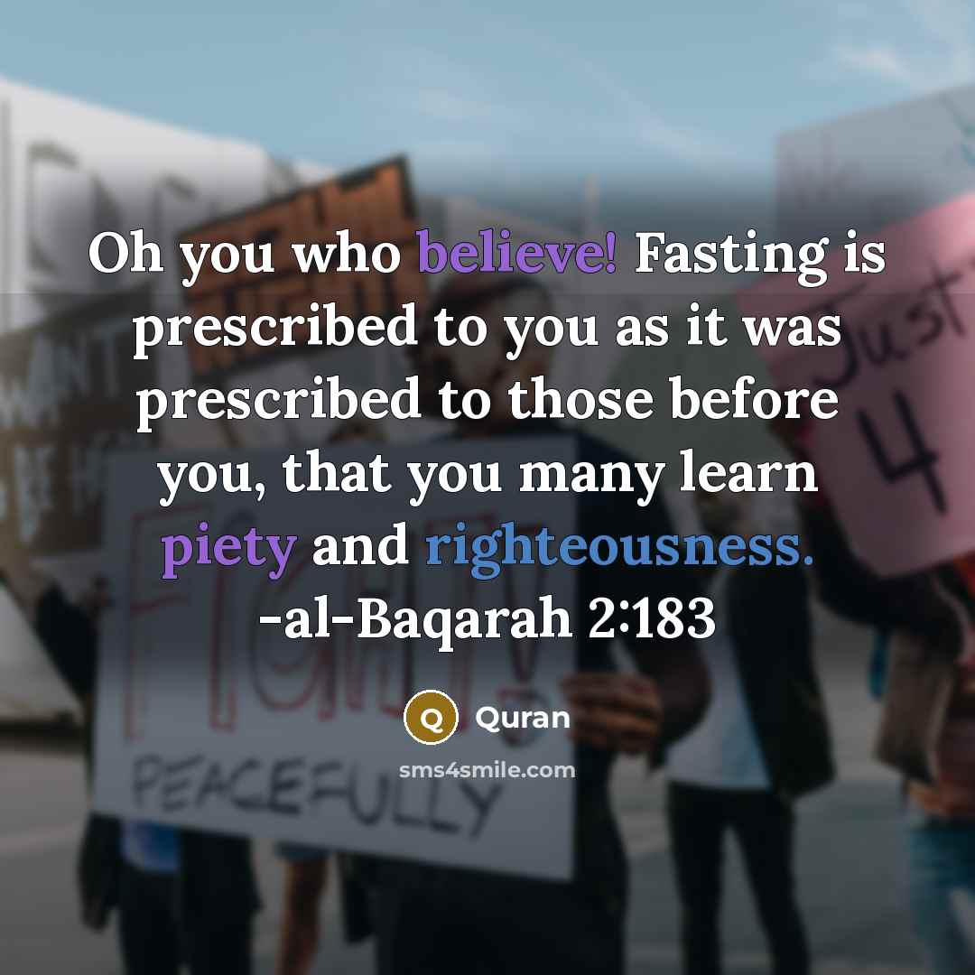 “Oh you who believe! Fasting is prescribed to you as it was prescribed to those before you, that you many learn piety and righteousness. -al-Baqarah 2:183” quote by Quran