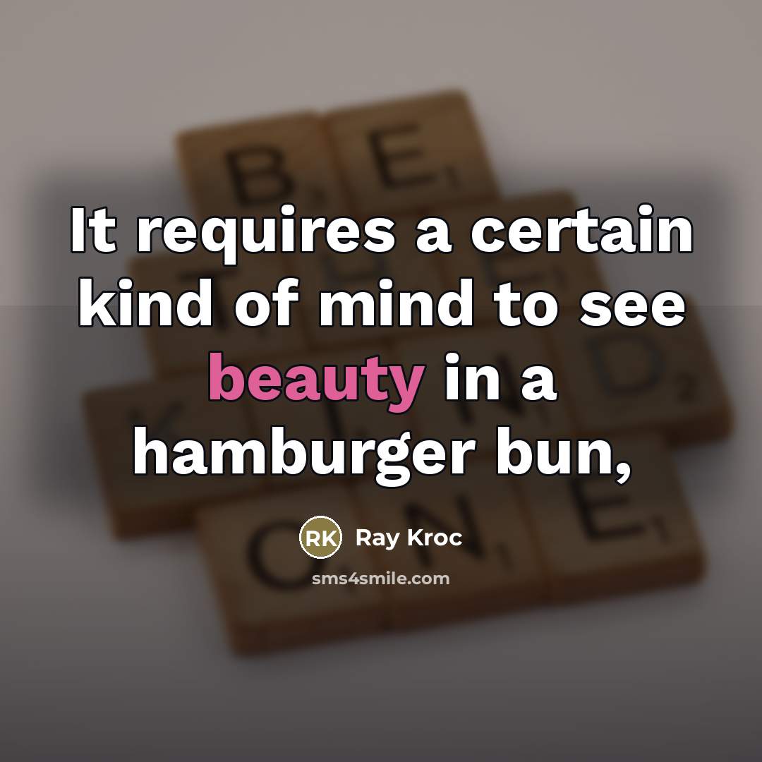 “It requires a certain kind of mind to see beauty…” quote by Ray Kroc