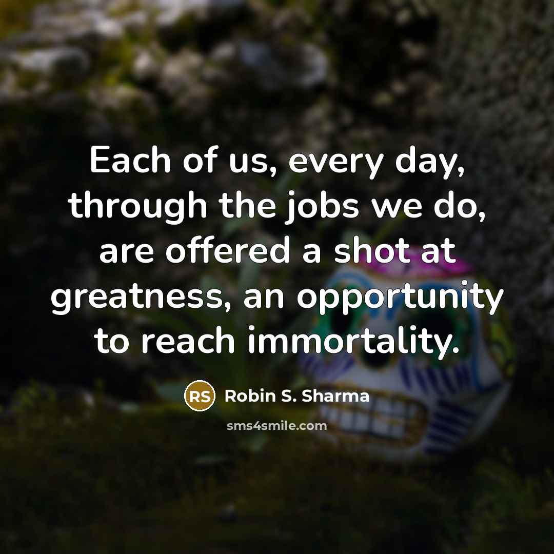 “Each of us, every day, through the jobs we do,…” quote by Robin S. Sharma