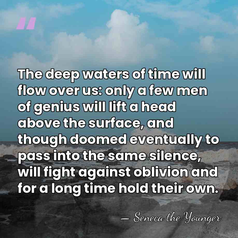 The deep waters of time will flow over us: only a few&hellip; - Seneca the Younger