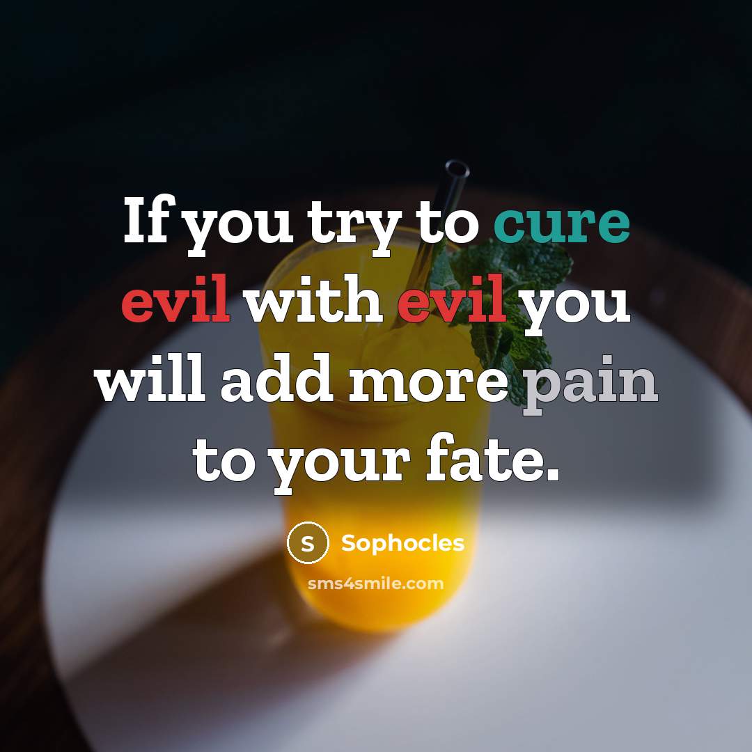 “If you try to cure evil with evil you will…” quote by Sophocles