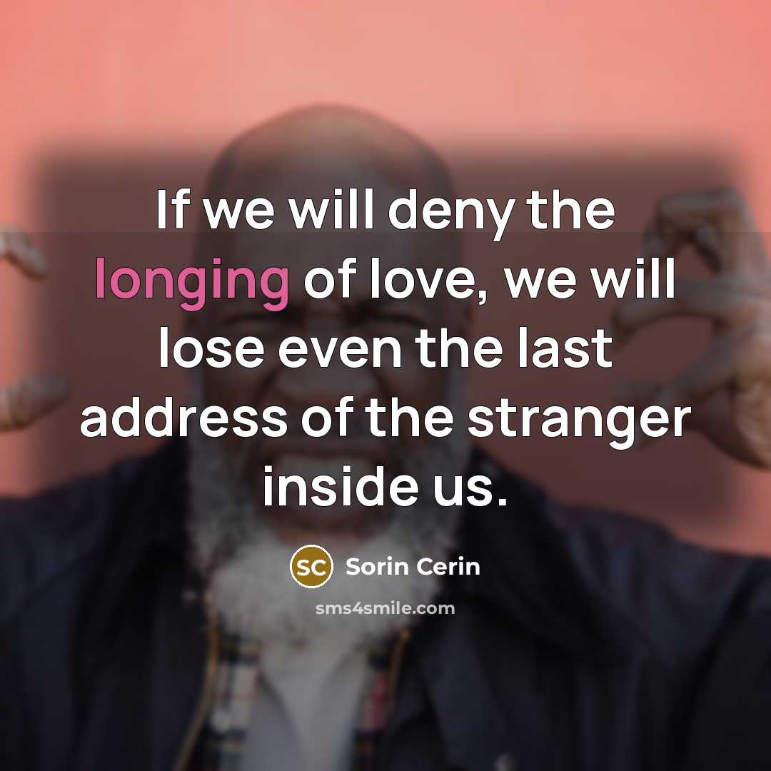 “If we will deny the longing of love, we will…” quote by Sorin Cerin