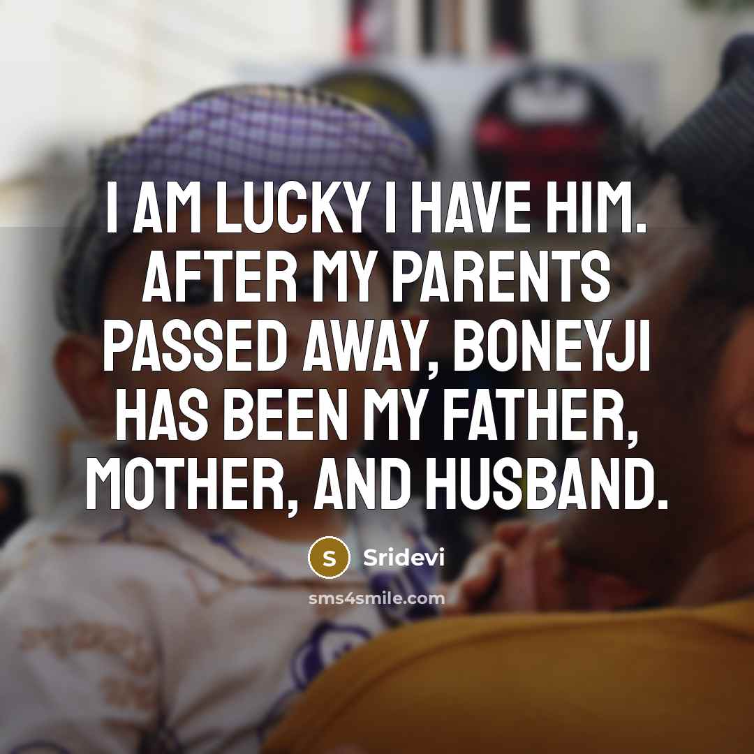 “I am lucky I have him. After my parents passed…” quote by Sridevi