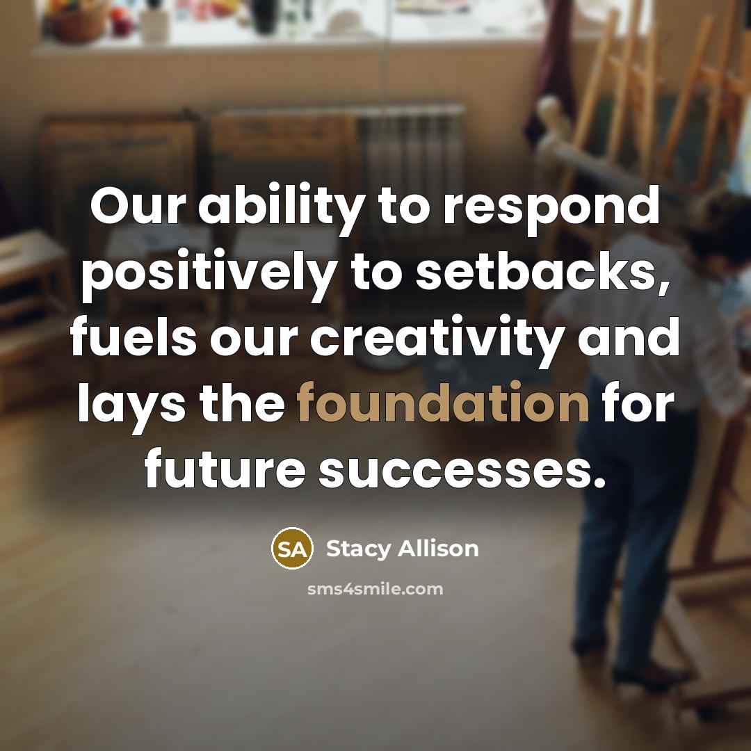 “Our ability to respond positively to setbacks, fuels our creativity…” quote by Stacy Allison