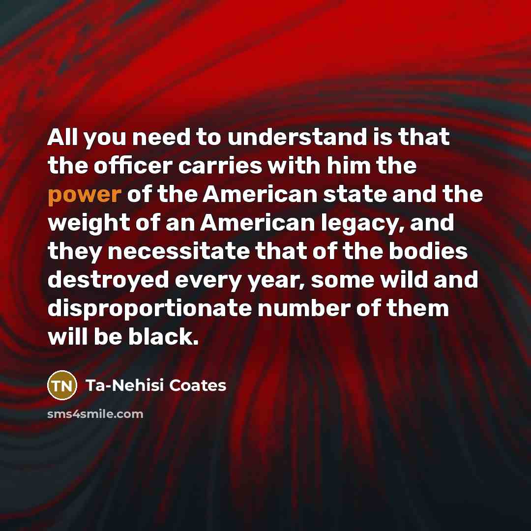 “All you need to understand is that the officer carries…” quote by Ta-Nehisi Coates