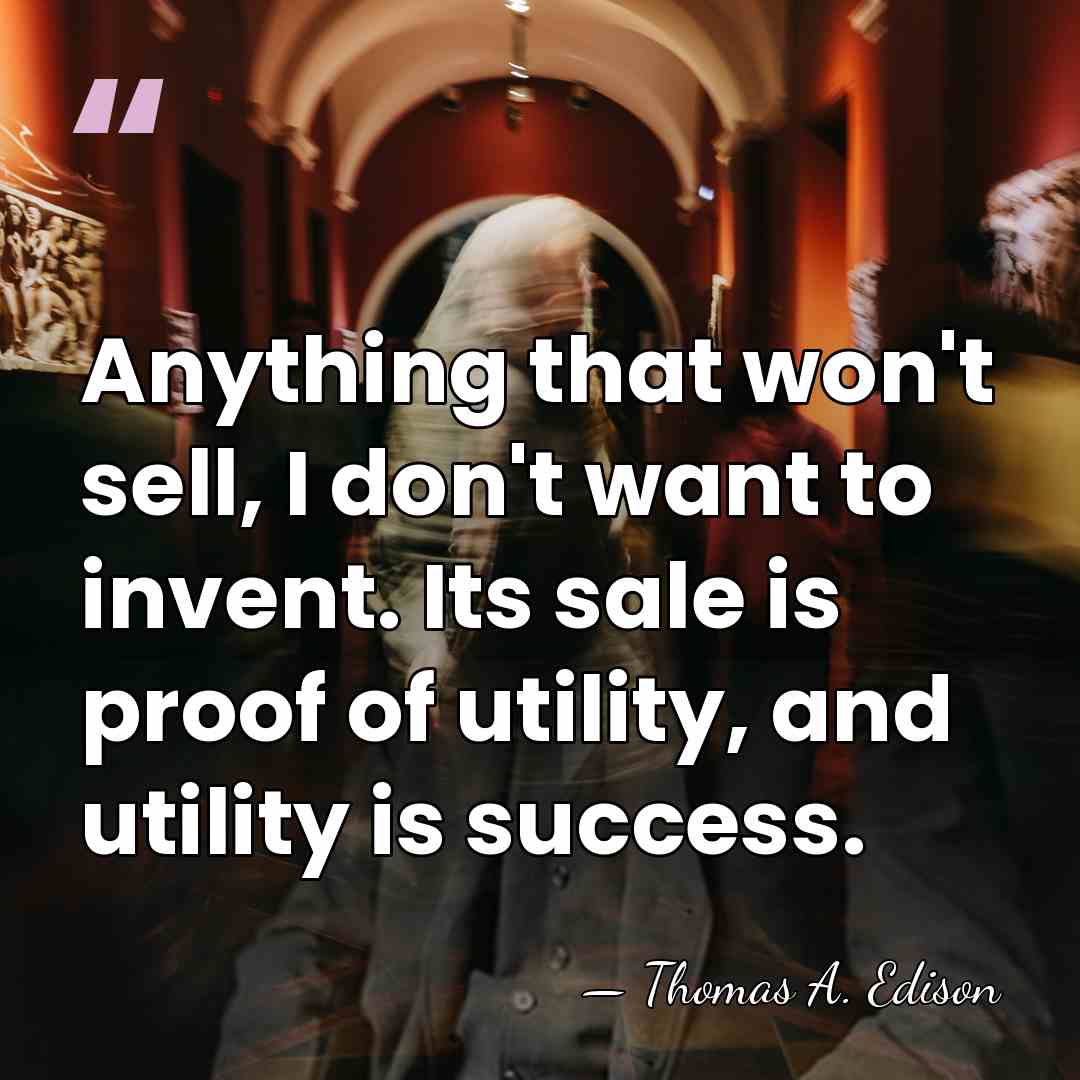 Anything that won't sell, I don't want to invent. Its sale is&hellip; - Thomas Edison