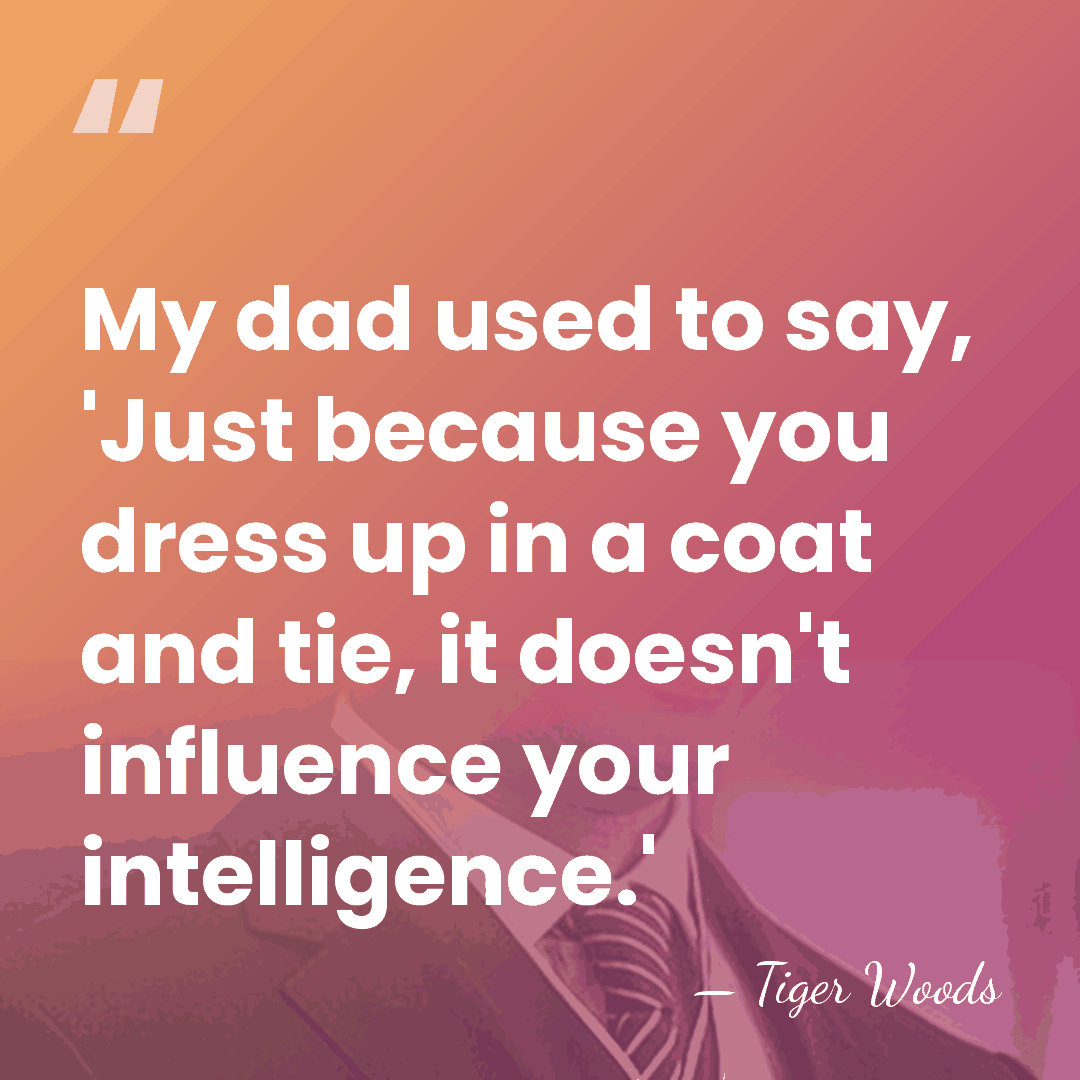 My dad used to say, 'Just because you dress up in a&hellip; - Tiger Woods