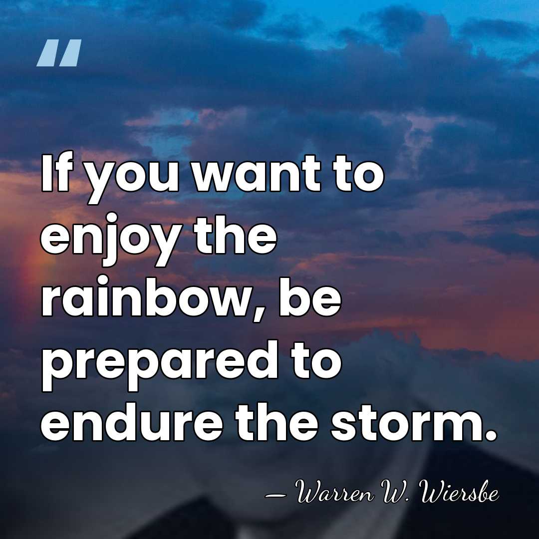 If you want to enjoy the rainbow, be prepared to endure the&hellip; - Warren W. Wiersbe