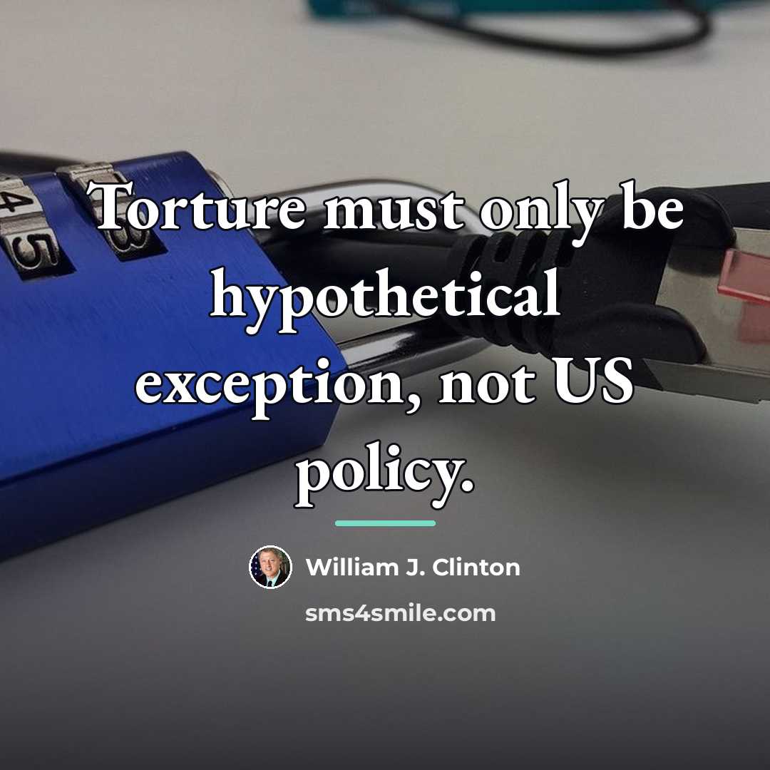 “Torture must only be hypothetical exception, not US policy.…” quote by William J. Clinton