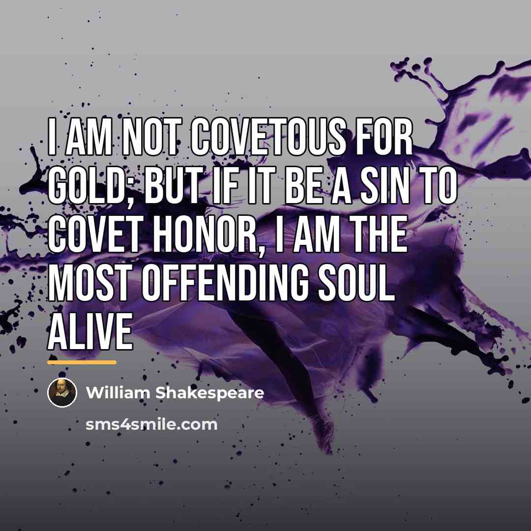 “I am not covetous for gold; but if it be…” quote by William Shakespeare