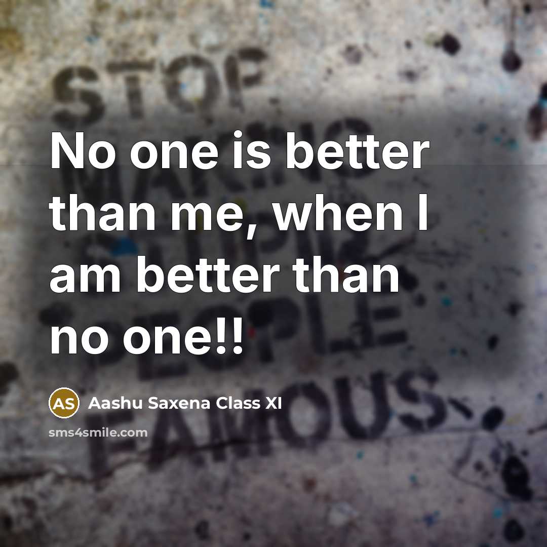 “No one is better than me, when I am better than no one!!” quote by Aashu Saxena Class XI
