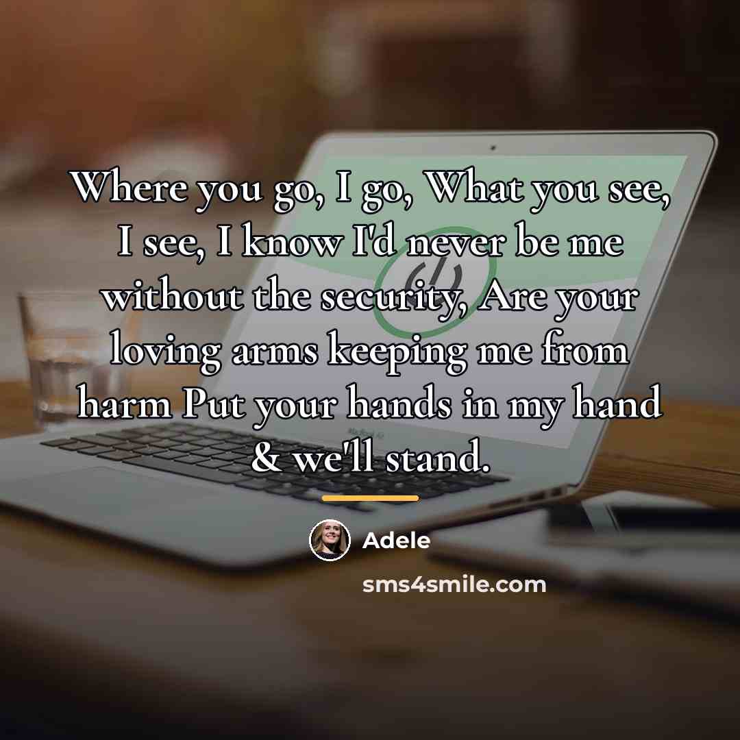 “Where you go, I go, What you see, I see,…” quote by Adele