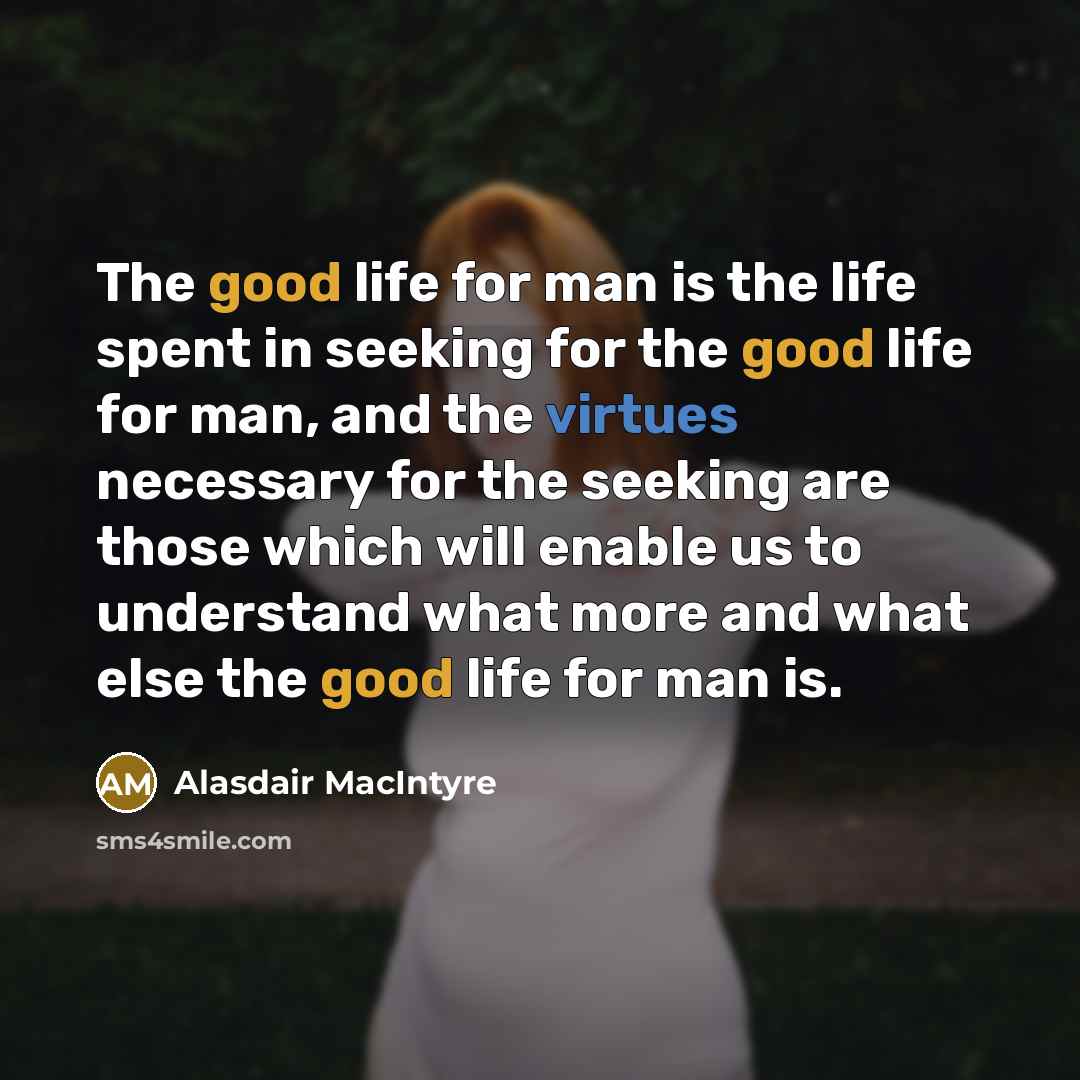 “The good life for man is the life spent in…” quote by Alasdair MacIntyre