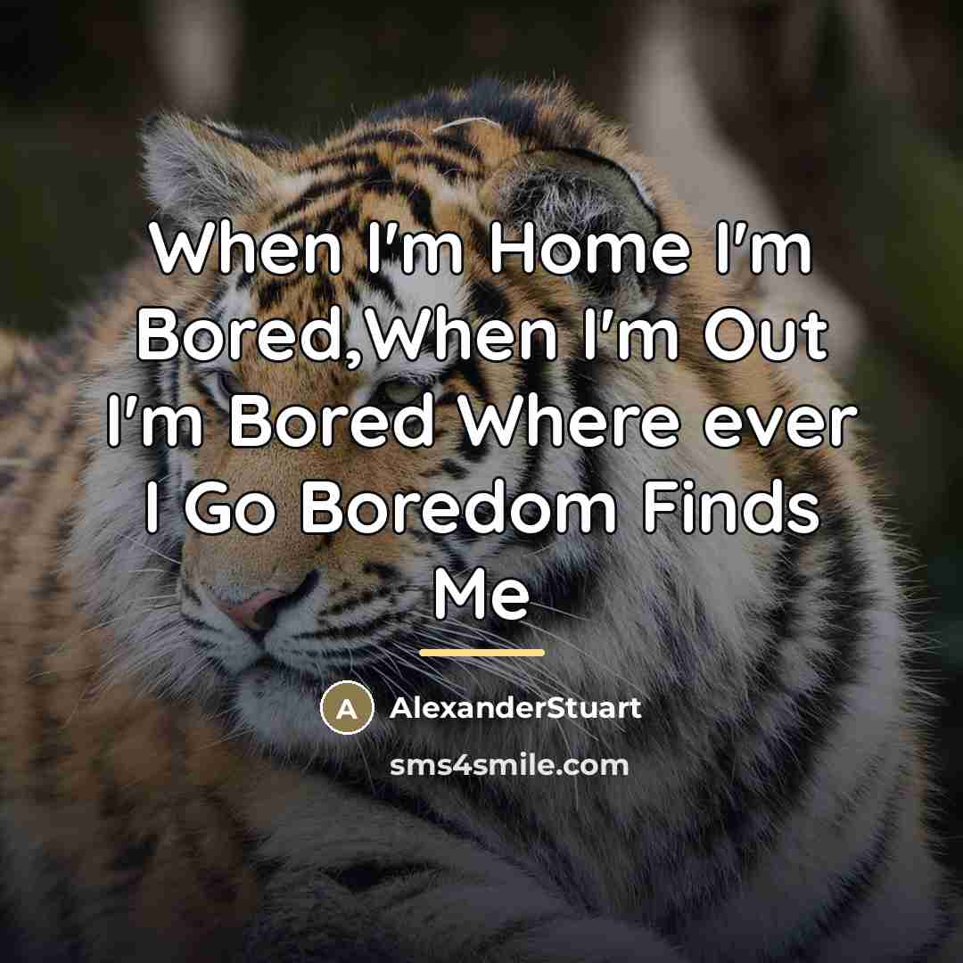 “When I'm Home I'm Bored,When I'm Out I'm Bored Where…” quote by AlexanderStuart