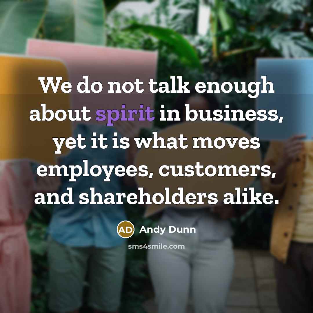 “We do not talk enough about spirit in business, yet…” quote by Andy Dunn