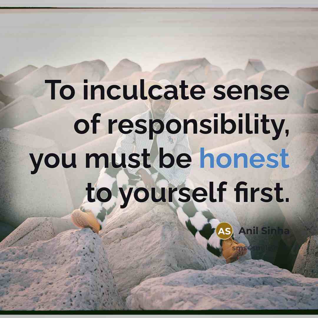 “To inculcate sense of responsibility, you must be honest to…” quote by Anil Sinha