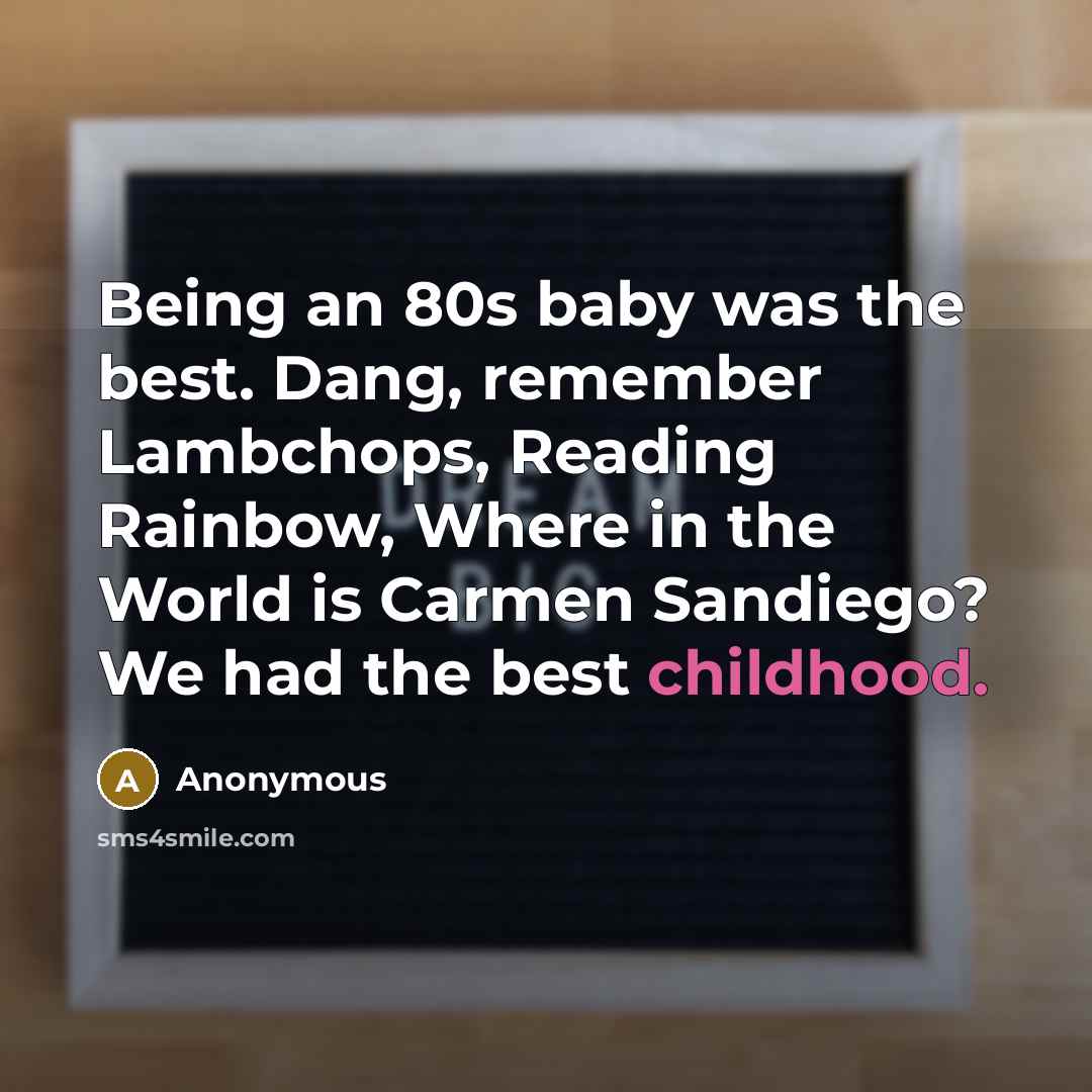 “Being an 80s baby was the best. Dang, remember Lambchops,…” quote by Anonymous
