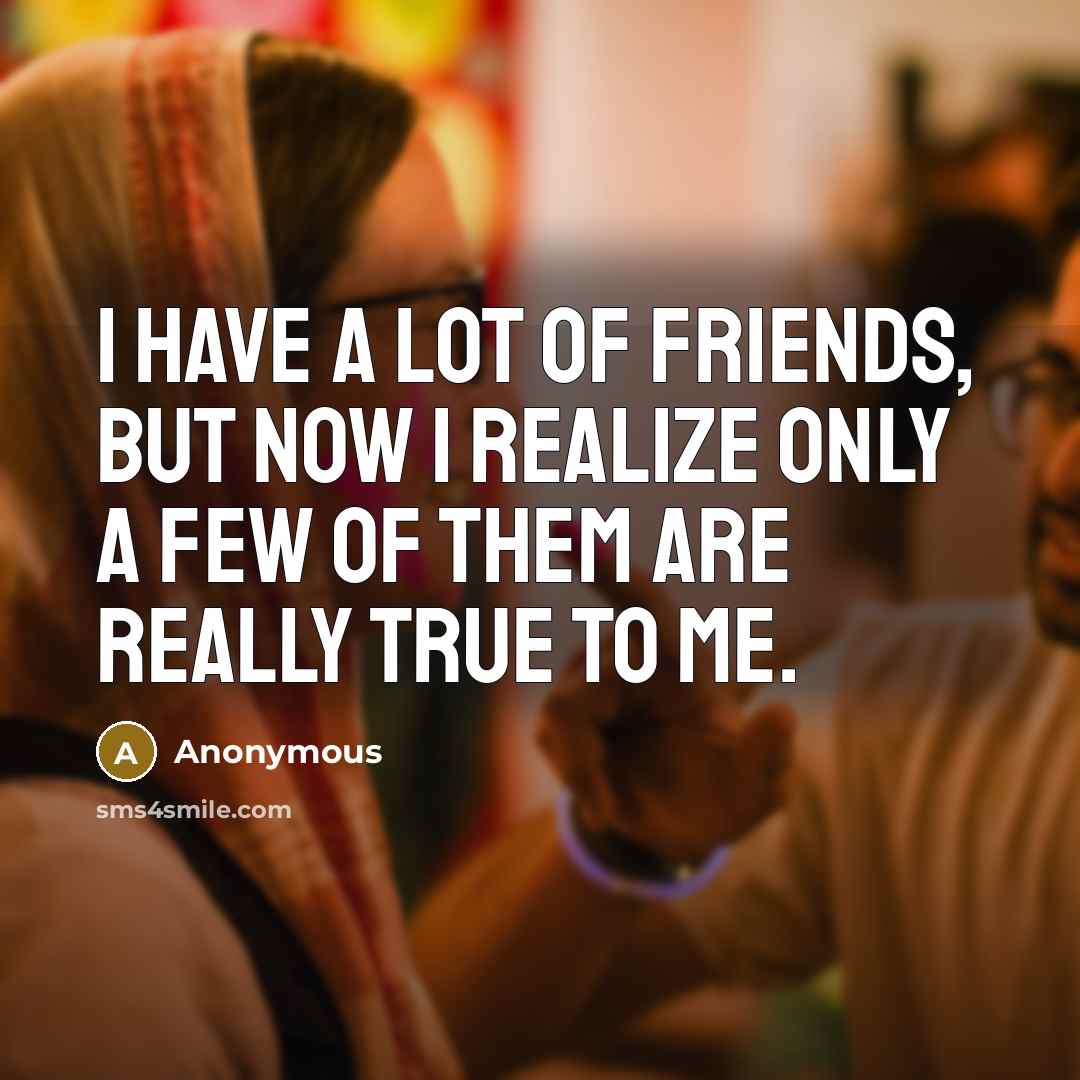 “I have a lot of friends, but now I realize…” quote by Anonymous