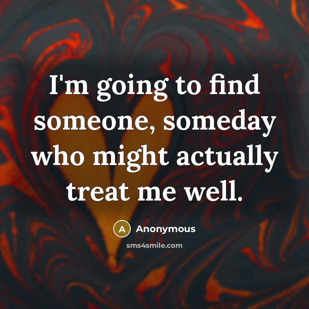 “I'm going to find someone, someday who might actually treat…” quote by Anonymous