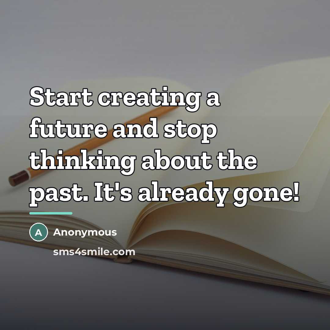 “Start creating a future and stop thinking about the past.…” quote by Anonymous