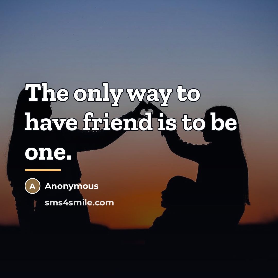 “The only way to have friend is to be one.…” quote by Anonymous