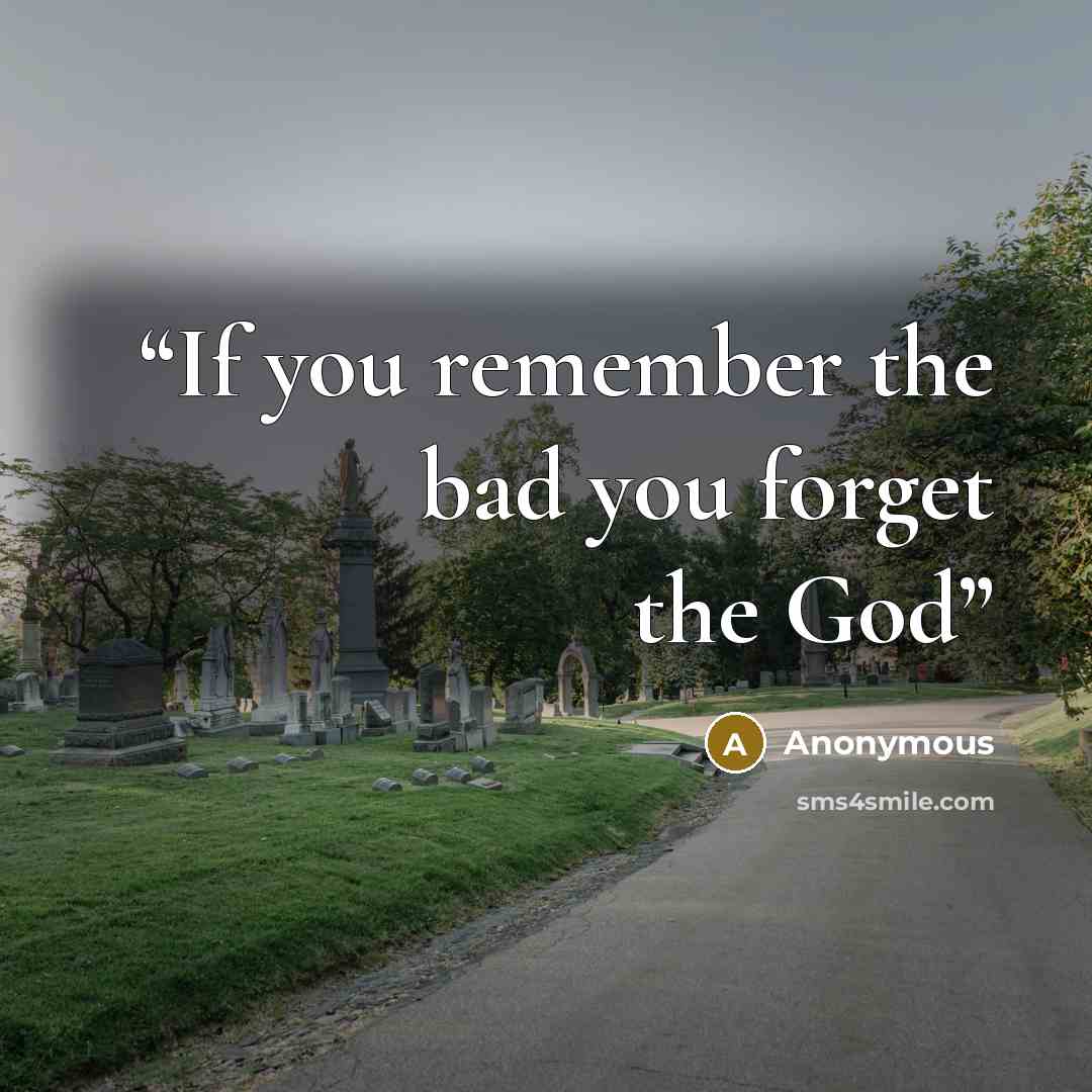 “If you remember the bad you forget the God” quote by Anonymous