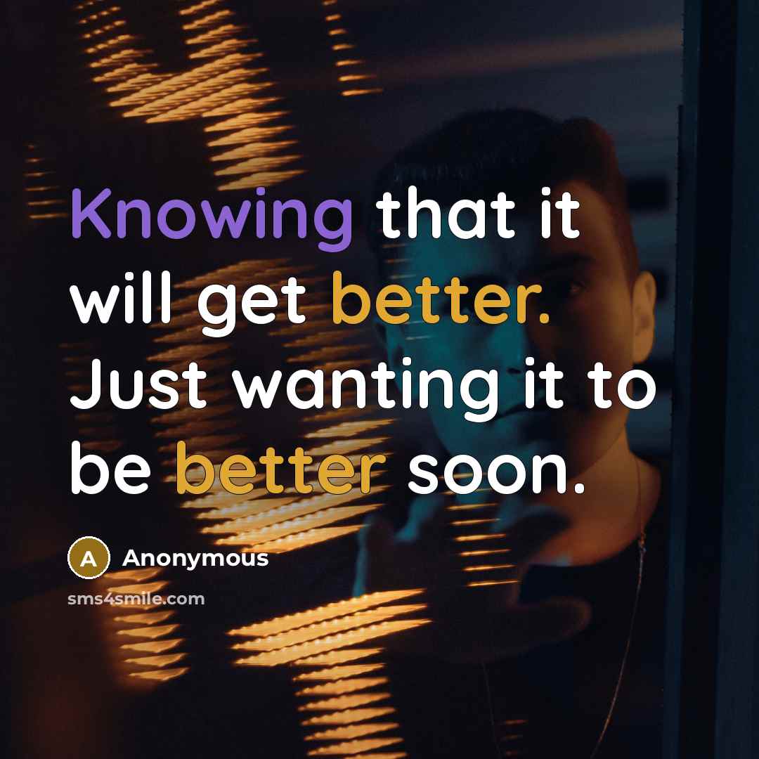 “Knowing that it will get better. Just wanting it to be better soon.” quote by Anonymous