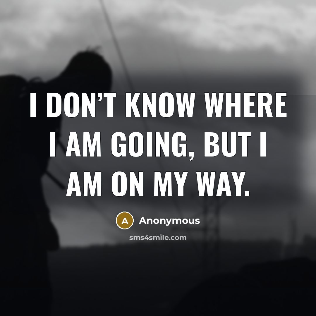 “I don’t know where I am going, but I am…” quote by Anonymous
