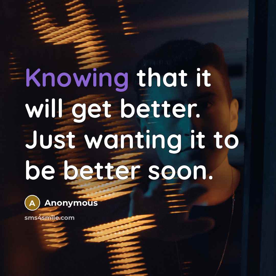“Knowing that it will get better. Just wanting it to be better soon.” quote by Anonymous