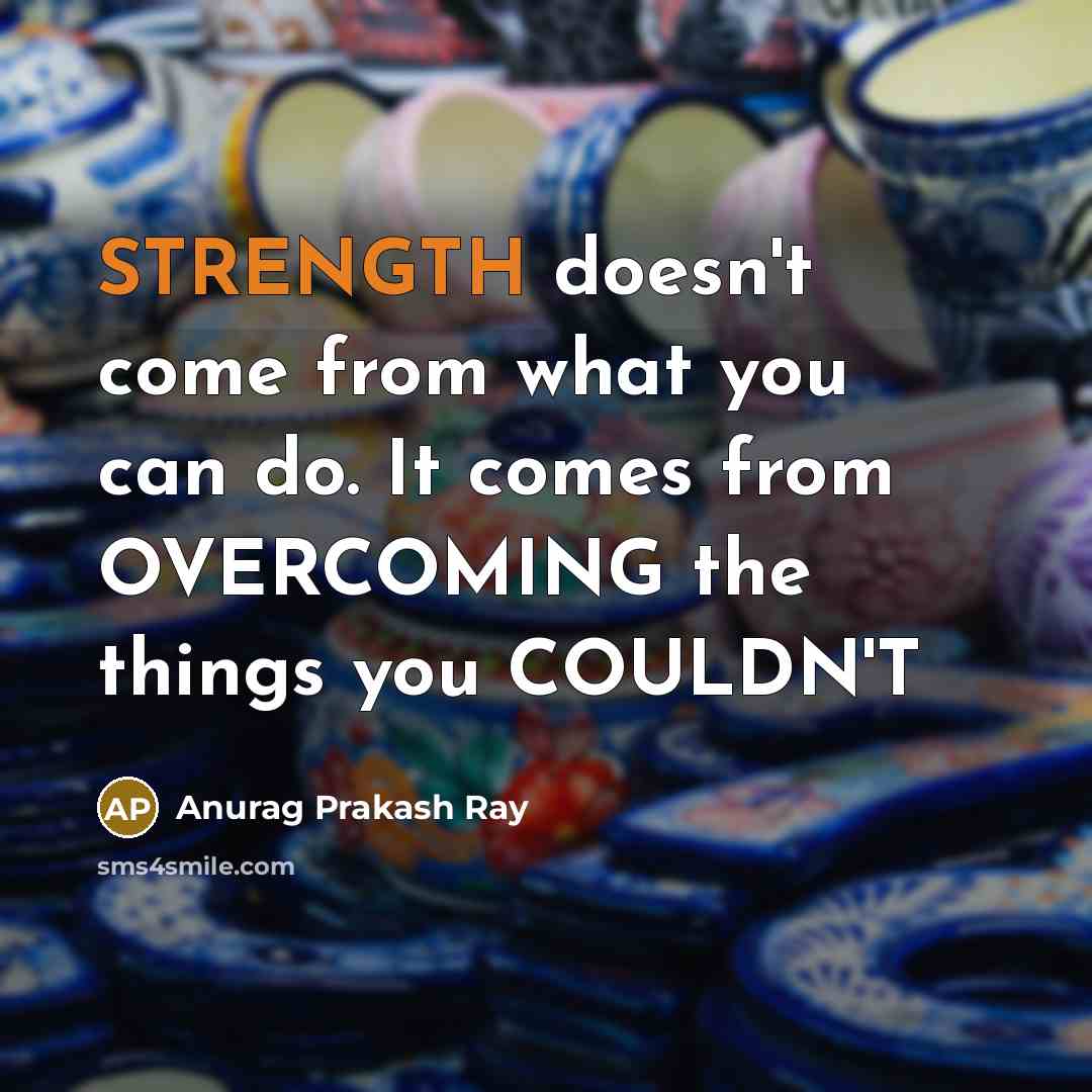 “STRENGTH doesn't come from what you can do. It comes…” quote by Anurag Prakash Ray