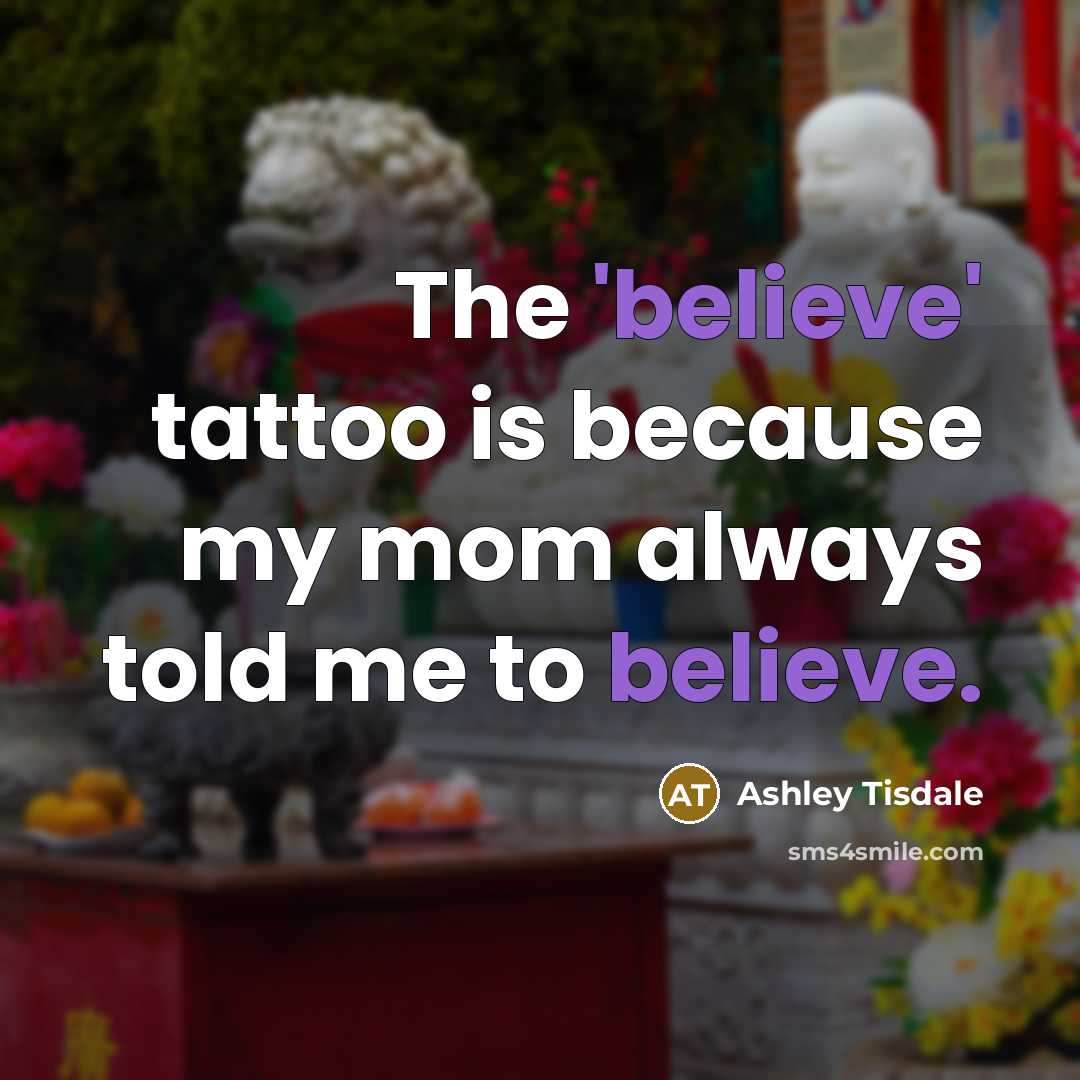 “The 'believe' tattoo is because my mom always told me…” quote by Ashley Tisdale