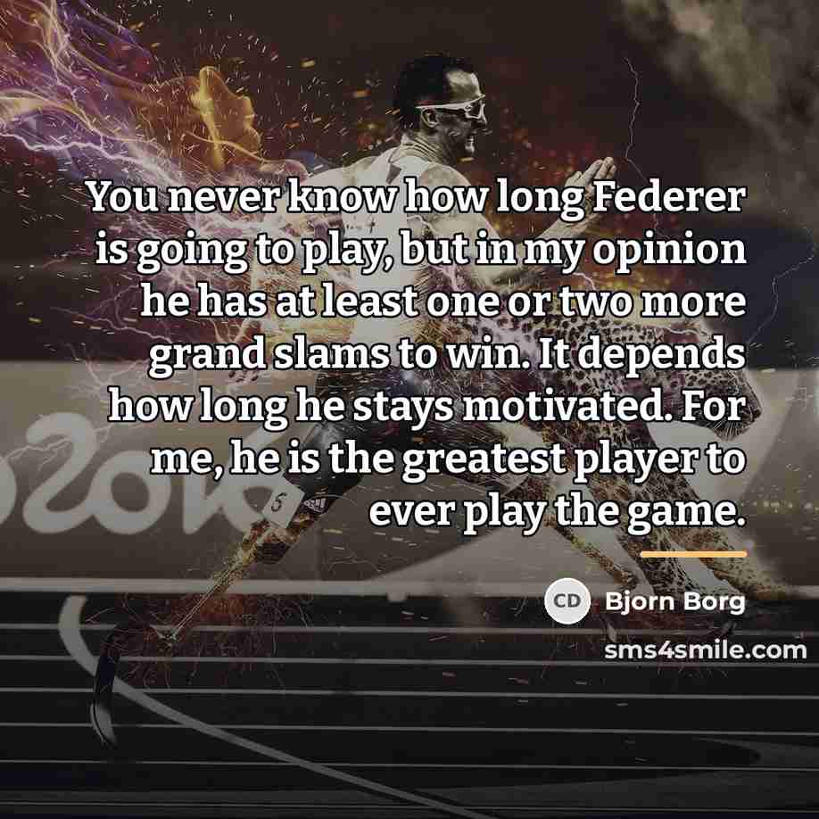 “You never know how long Federer is going to play,…” quote by Bjorn Borg