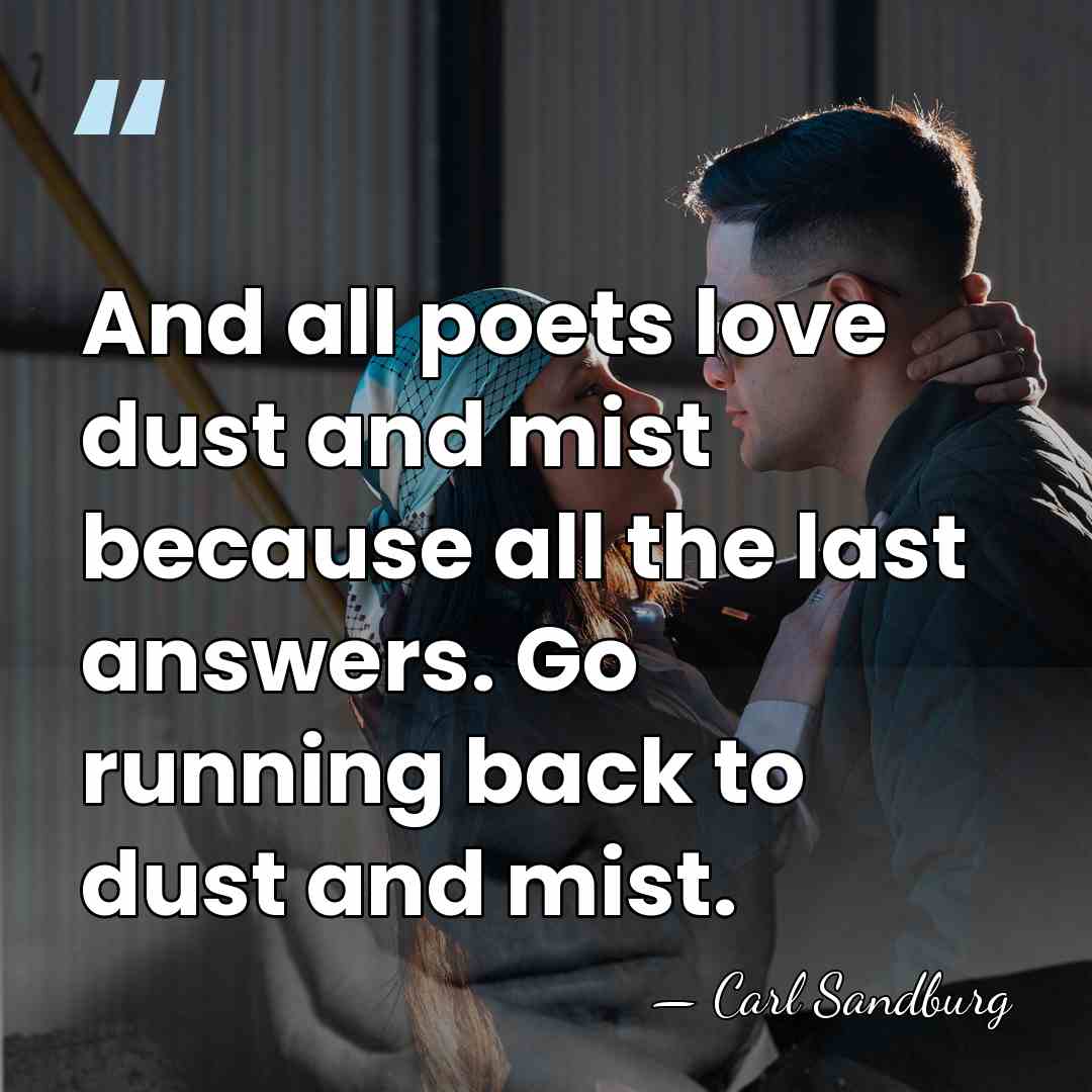 And all poets love dust and mist because all the last answers.&hellip; - Carl Sandburg