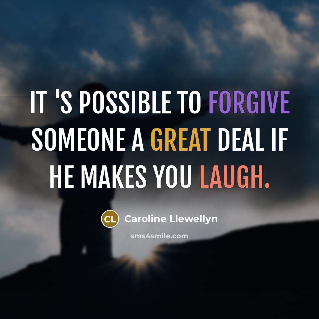 “It 's possible to forgive someone a great deal if he makes you laugh.” quote by Caroline Llewellyn