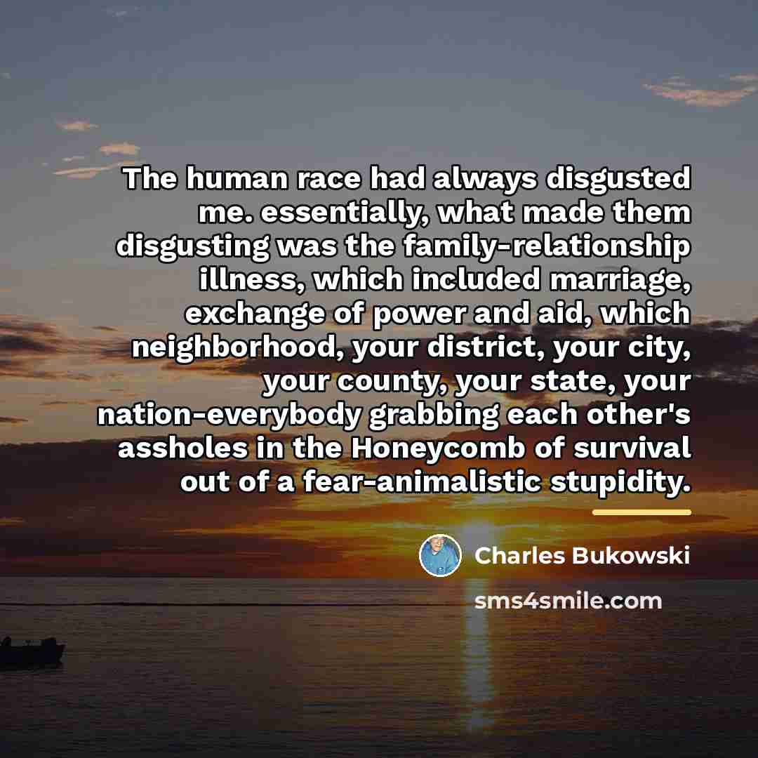 “The human race had always disgusted me. essentially, what made…” quote by Charles Bukowski