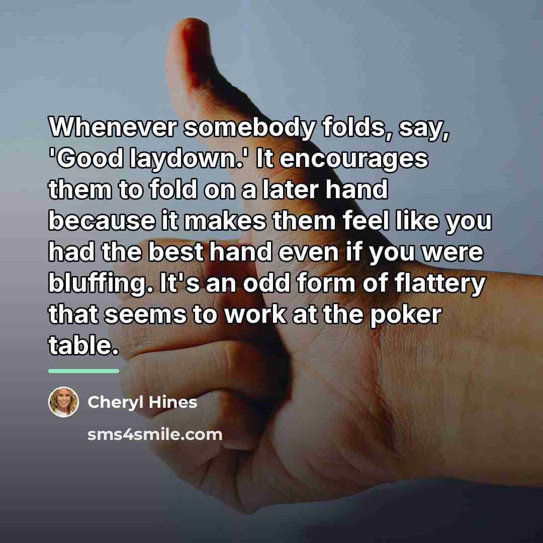 “Whenever somebody folds, say, 'Good laydown.' It encourages them to…” quote by Cheryl Hines