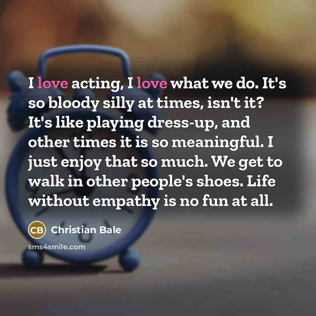 “I love acting, I love what we do. It's so…” quote by Christian Bale