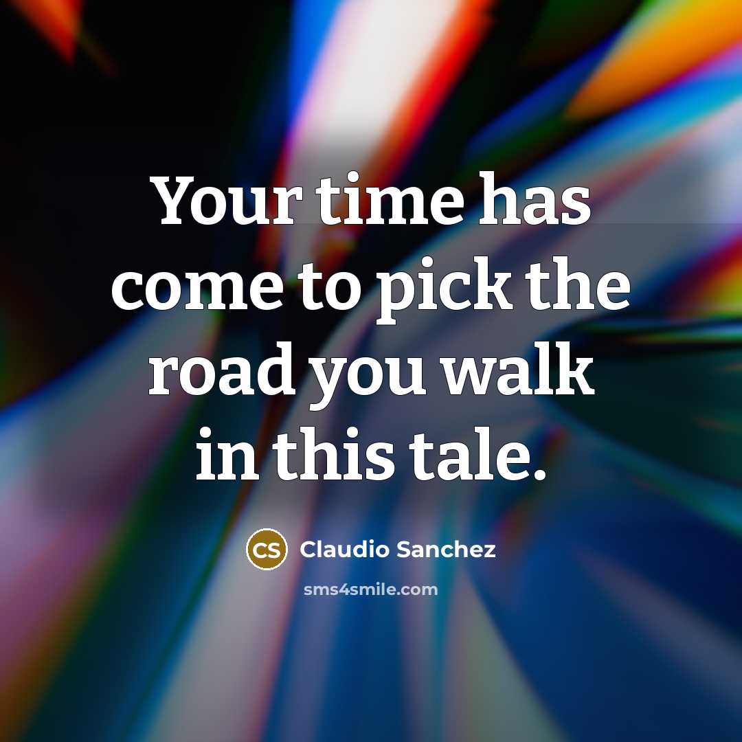 “Your time has come to pick the road you walk…” quote by Claudio Sanchez