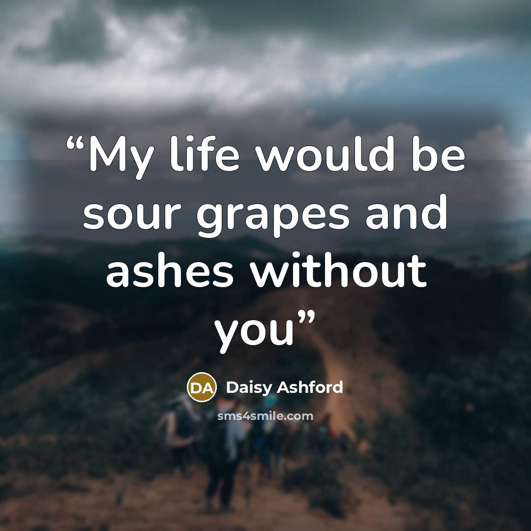 “My life would be sour grapes and ashes without you” quote by Daisy Ashford