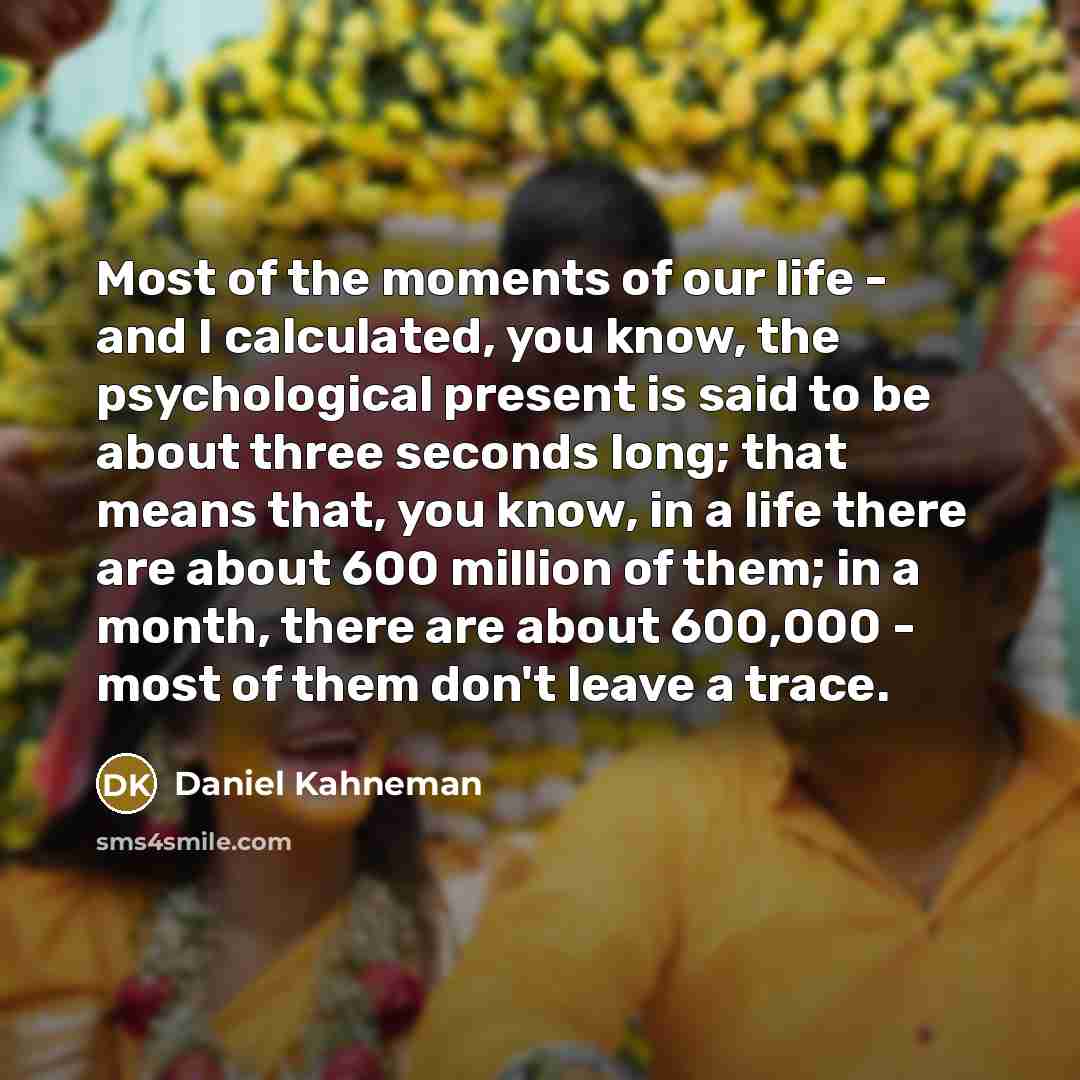 “Most of the moments of our life - and I…” quote by Daniel Kahneman