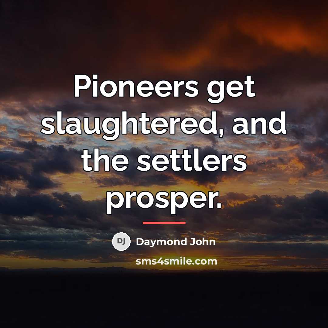 “Pioneers get slaughtered, and the settlers prosper.…” quote by Daymond John
