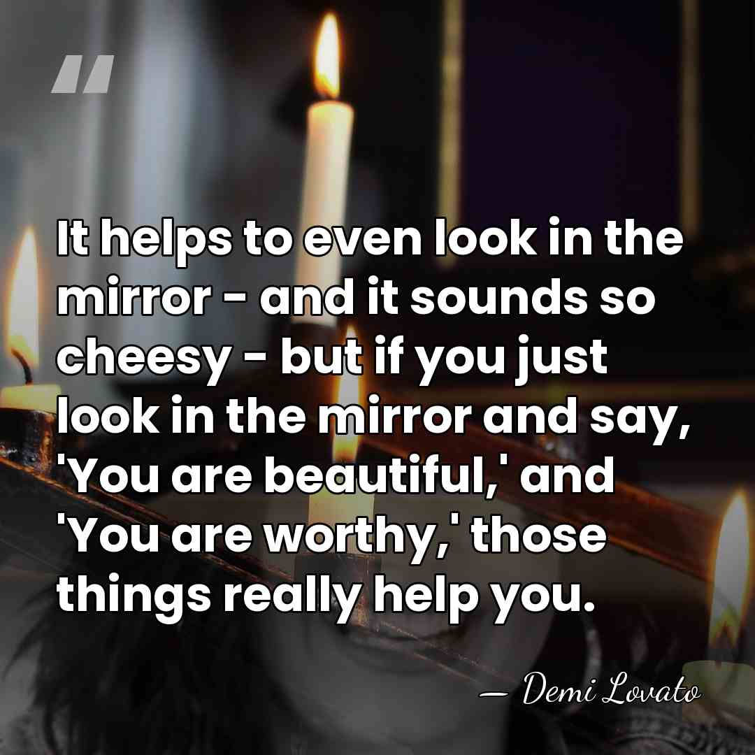It helps to even look in the mirror - and it sounds&hellip; - Demi Lovato