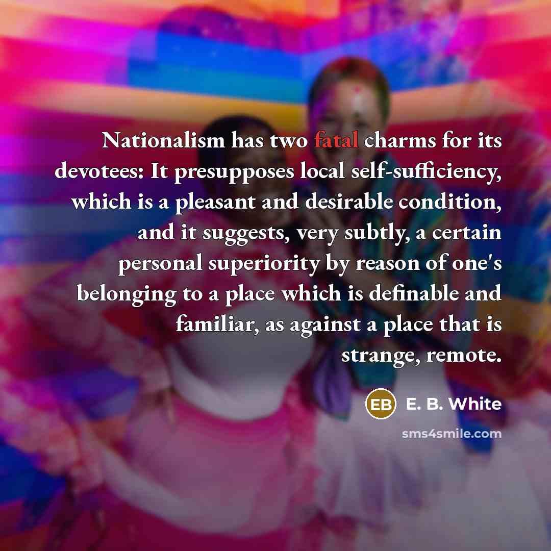 “Nationalism has two fatal charms for its devotees: It presupposes…” quote by E. B. White