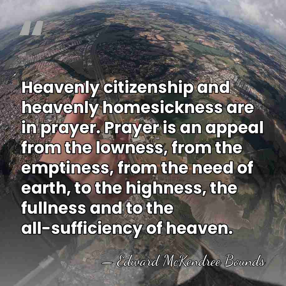 Heavenly citizenship and heavenly homesickness are in prayer. Prayer is an appeal&hellip; - Edward McKendree Bounds