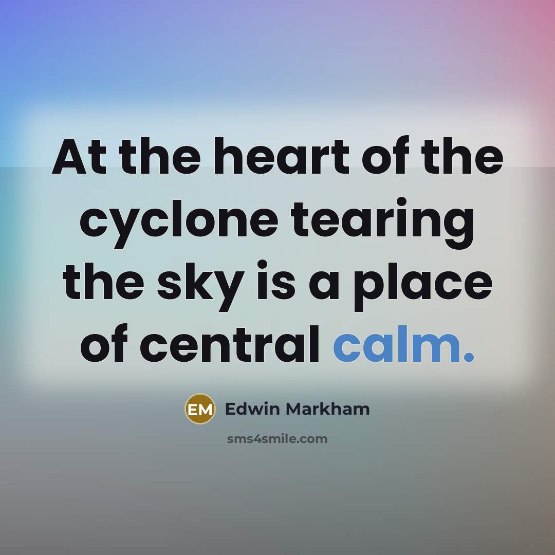 “At the heart of the cyclone tearing the sky is…” quote by Edwin Markham