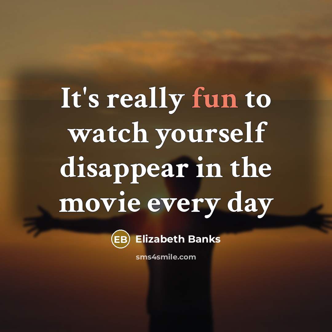 “It's really fun to watch yourself disappear in the movie…” quote by Elizabeth Banks