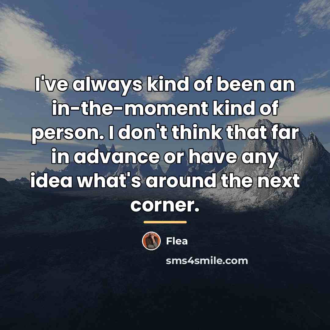 “I've always kind of been an in-the-moment kind of person.…” quote by Flea