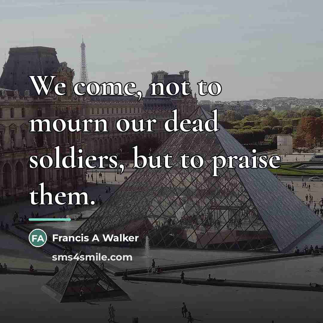 “We come, not to mourn our dead soldiers, but to…” quote by Francis A Walker